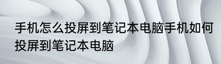 手机怎么投屏到笔记本电脑手机如何投屏到笔记本电脑