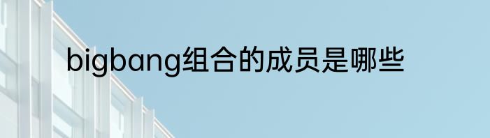 bigbang组合的成员是哪些