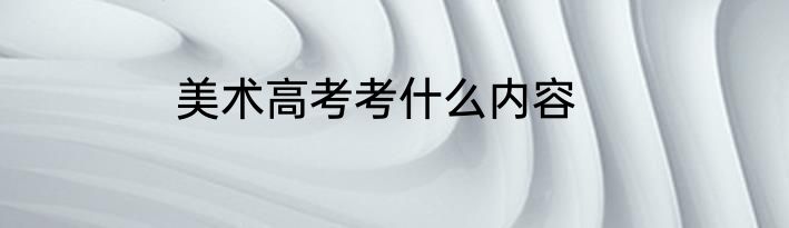 美术高考考什么内容