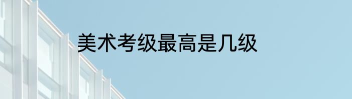 美术考级最高是几级