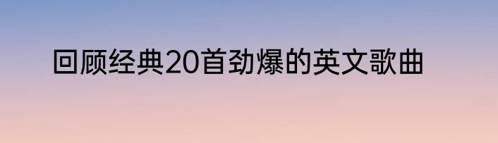 回顾经典20首劲爆的英文歌曲