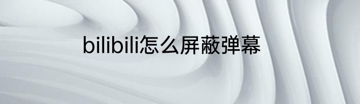 bilibili怎么屏蔽弹幕