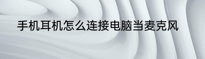 手机耳机怎么连接电脑当麦克风