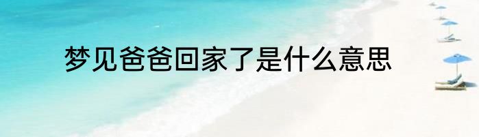 梦见爸爸回家了是什么意思