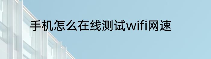手机怎么在线测试wifi网速