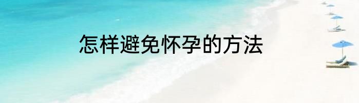怎样避免怀孕的方法