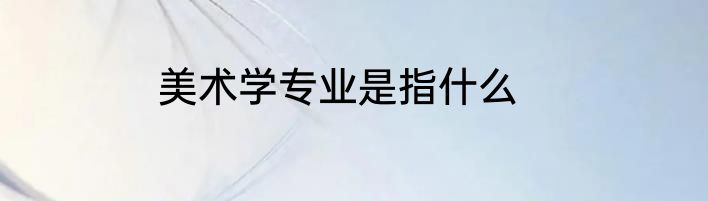美术学专业是指什么