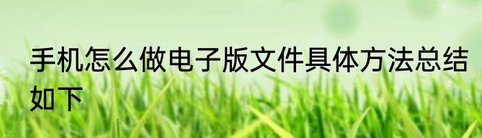 手机怎么做电子版文件具体方法总结如下