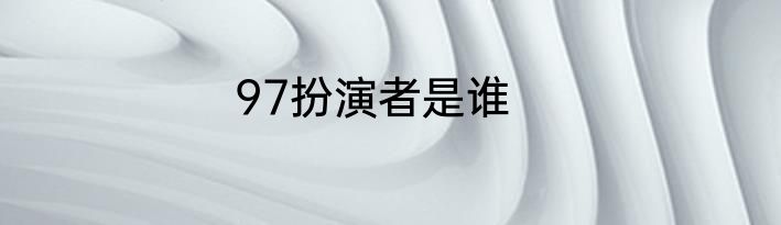 97扮演者是谁