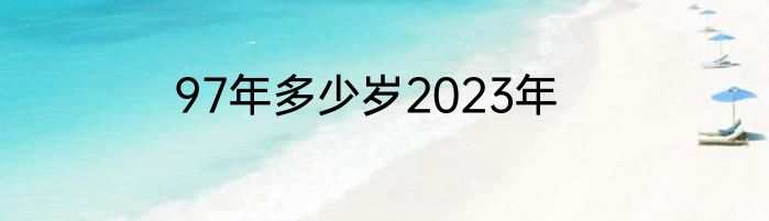 97年多少岁2023年