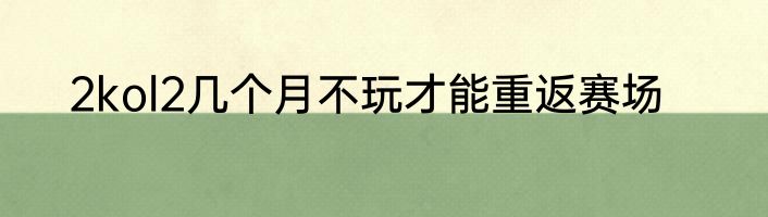 2kol2几个月不玩才能重返赛场