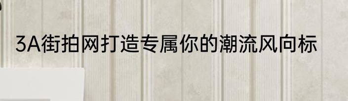 3A街拍网打造专属你的潮流风向标