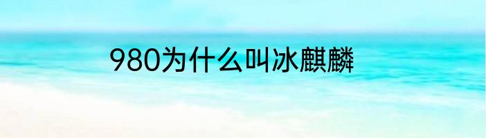 980为什么叫冰麒麟