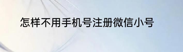 怎样不用手机号注册微信小号