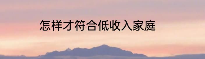 怎样才符合低收入家庭