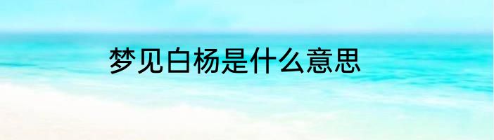 梦见白杨是什么意思