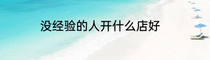 没经验的人开什么店好