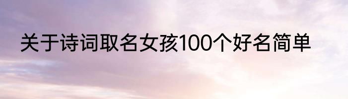 关于诗词取名女孩100个好名简单