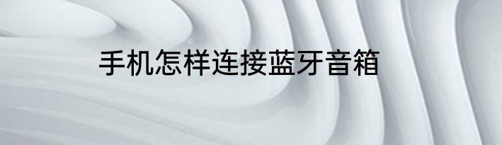 手机怎样连接蓝牙音箱