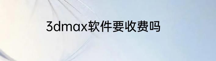 3dmax软件要收费吗