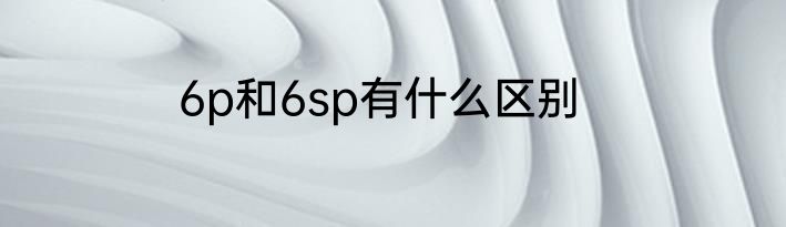 6p和6sp有什么区别