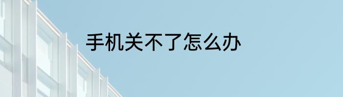手机关不了怎么办
