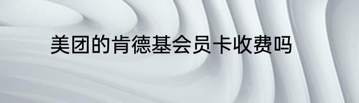 美团的肯德基会员卡收费吗