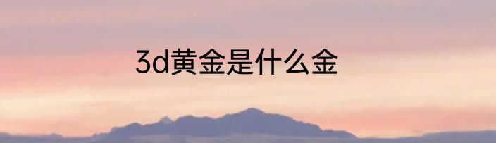 3d黄金是什么金