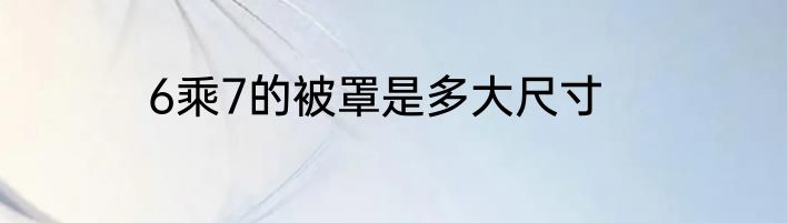 6乘7的被罩是多大尺寸