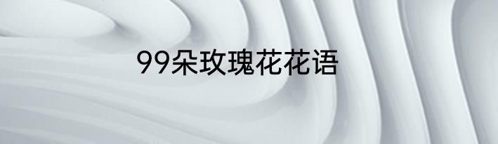 99朵玫瑰花花语