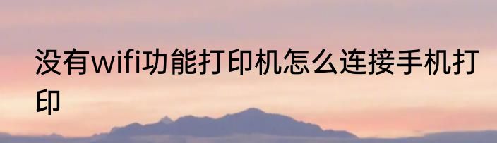 没有wifi功能打印机怎么连接手机打印
