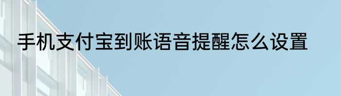 手机支付宝到账语音提醒怎么设置