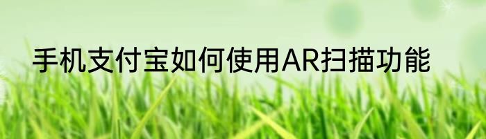 手机支付宝如何使用AR扫描功能