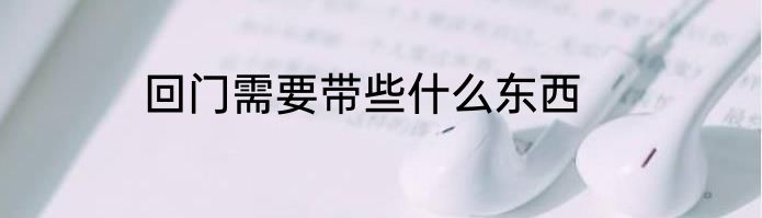 回门需要带些什么东西