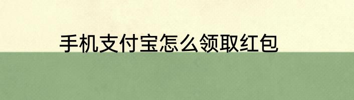 手机支付宝怎么领取红包
