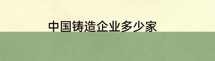 中国铸造企业多少家
