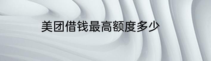 美团借钱最高额度多少