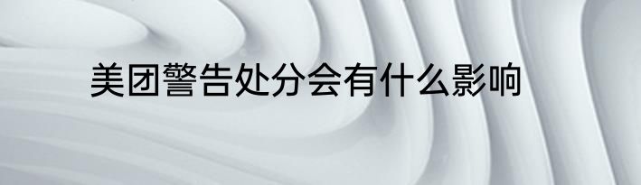 美团警告处分会有什么影响