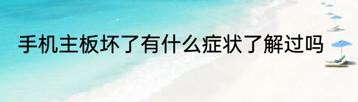 手机主板坏了有什么症状了解过吗