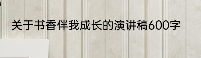 关于书香伴我成长的演讲稿600字