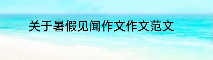 关于暑假见闻作文作文范文