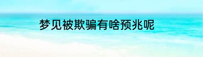 梦见被欺骗有啥预兆呢