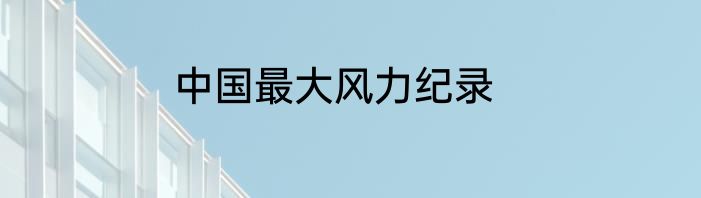 中国最大风力纪录