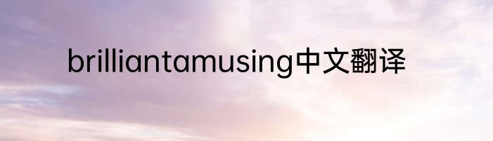 brilliantamusing中文翻译