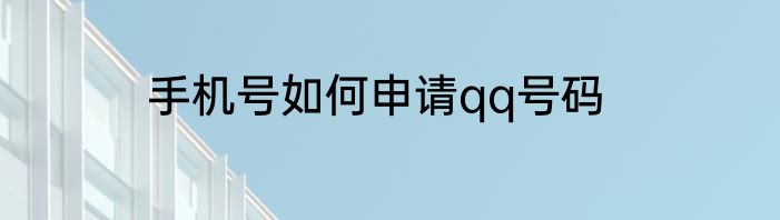 手机号如何申请qq号码