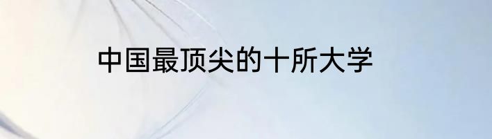 中国最顶尖的十所大学