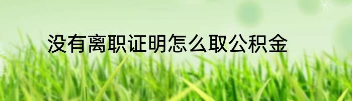 没有离职证明怎么取公积金