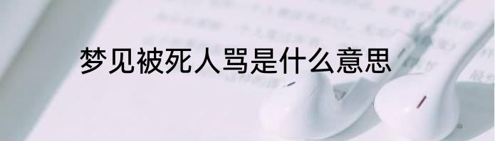 梦见被死人骂是什么意思