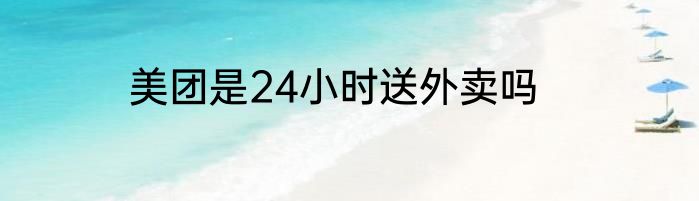 美团是24小时送外卖吗