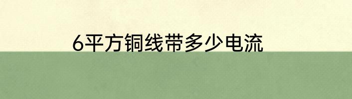 6平方铜线带多少电流